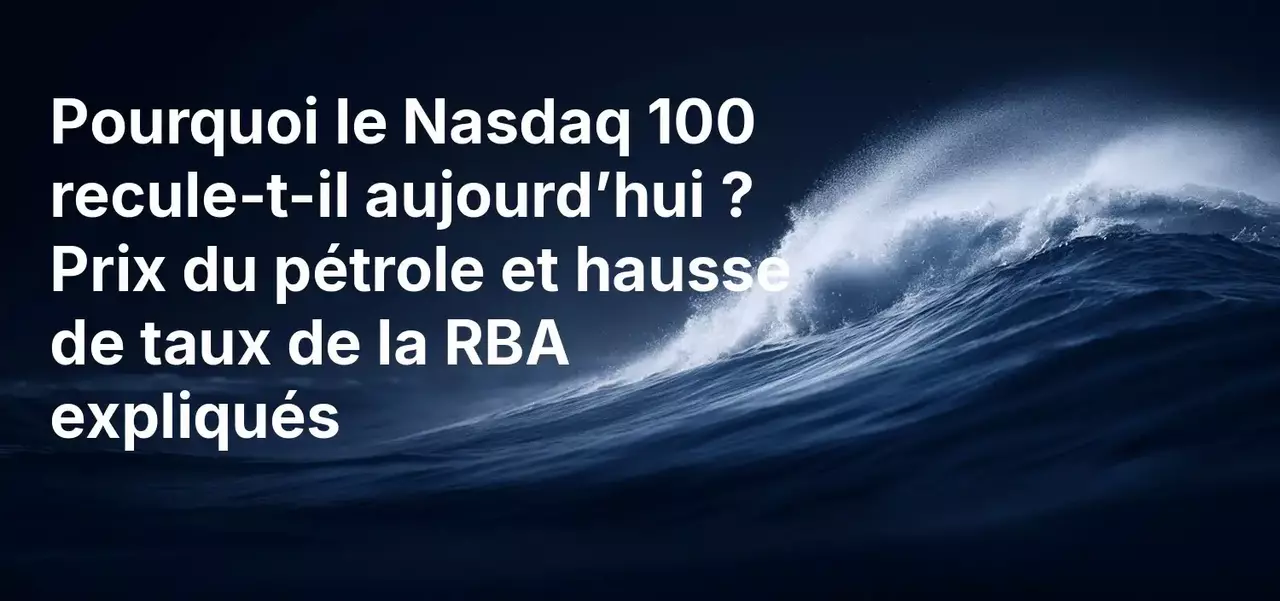 Pourquoi le Nasdaq 100 est-il en baisse aujourd'hui ? Explications sur les cours du pétrole et la hausse des taux de la RBA