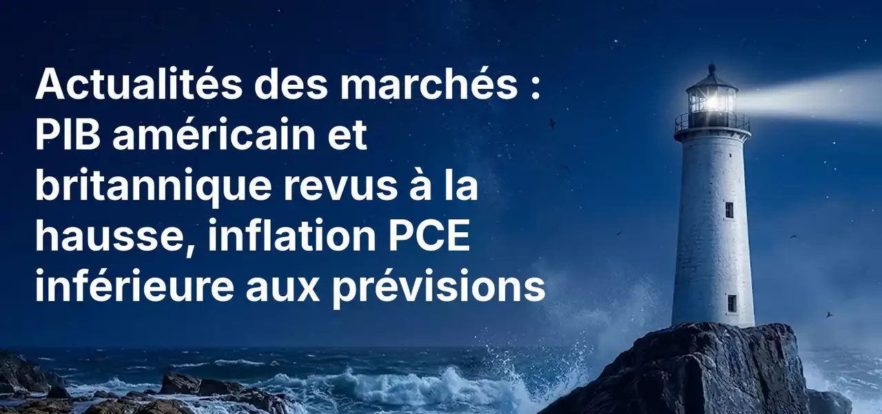 Actualités des marchés : Le PIB des États-Unis et du Royaume-Uni révisé à la hausse alors que l'inflation PCE ressort inférieure aux prévisions