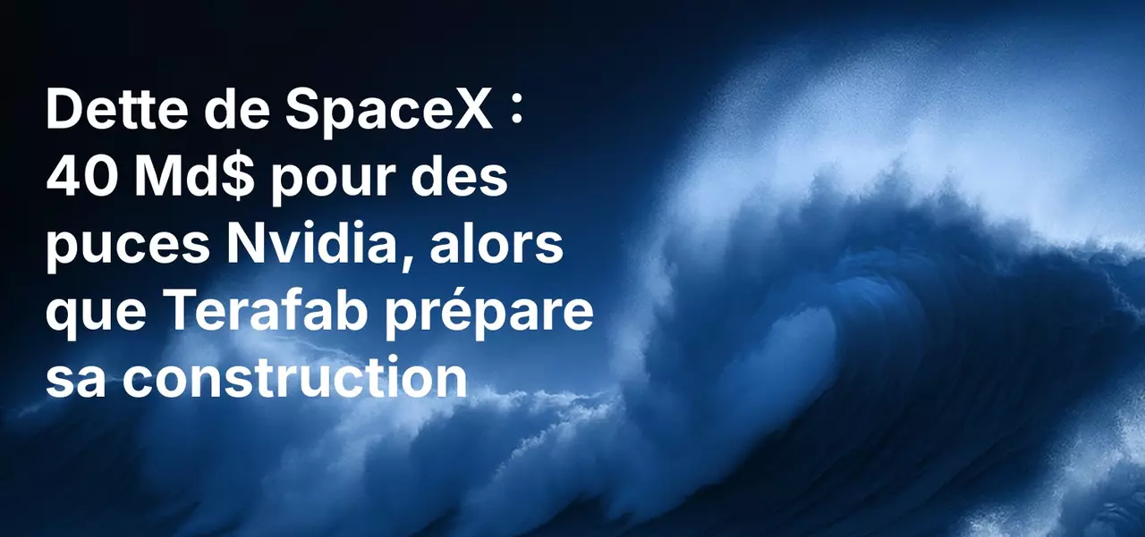 Dette de SpaceX : 40 Md$ pour des puces Nvidia, alors que Terafab prépare sa construction