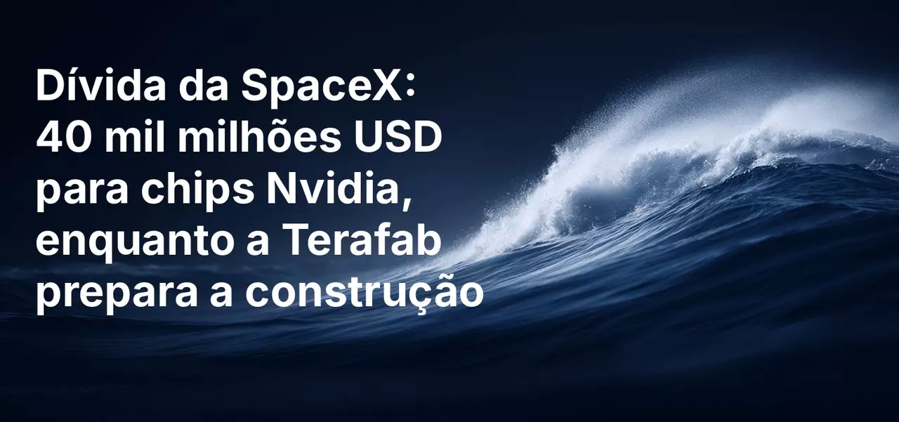 Dívida da SpaceX: 40 mil milhões USD para chips Nvidia, enquanto a Terafab prepara a construção