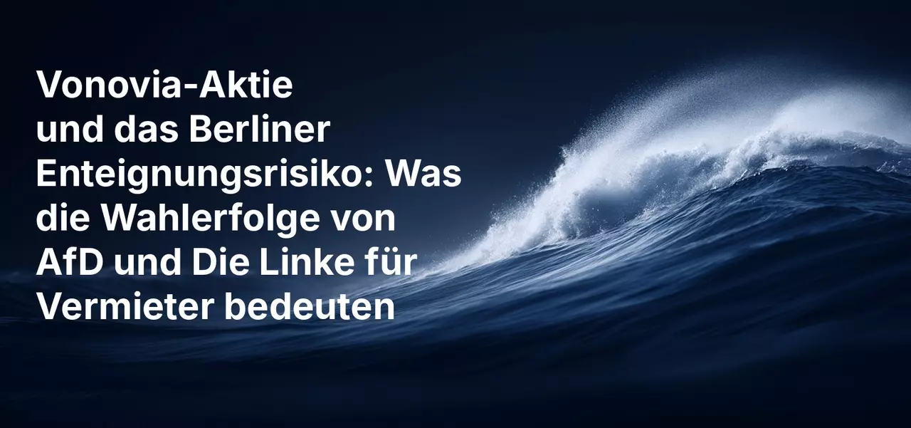 Vonovia-Aktie und das Berliner Enteignungsrisiko: Was die Wahlerfolge von AfD und Die Linke für Vermieter bedeuten