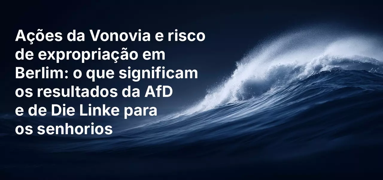 Ações da Vonovia e risco de expropriação em Berlim: o que significam os resultados da AfD e de Die Linke para os senhorios