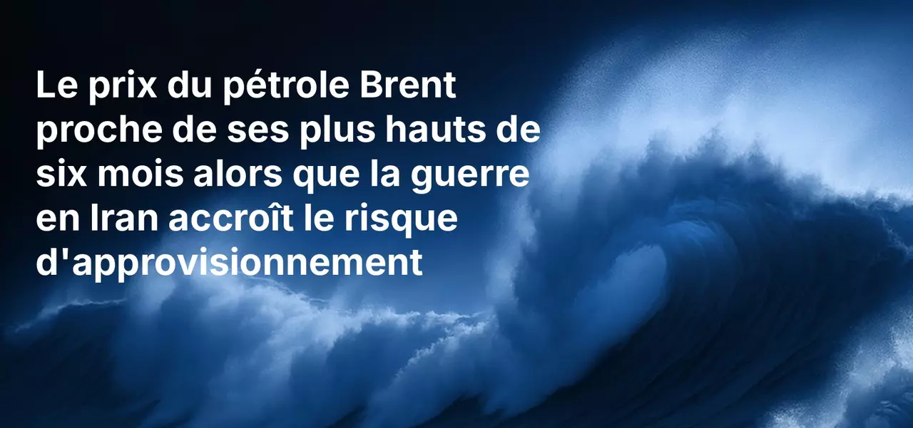 Le prix du pétrole Brent proche de ses plus hauts de six mois alors que la guerre en Iran accroît le risque d'approvisionnement