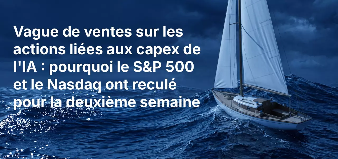 Vague de ventes sur les actions liées aux capex de l'IA : pourquoi le S&P 500 et le Nasdaq ont reculé pour la deuxième semaine