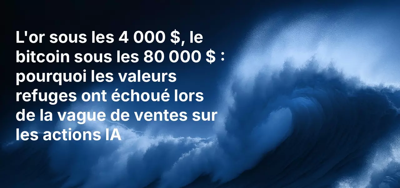 L'or sous les 4 000 $, le bitcoin sous les 80 000 $ : pourquoi les valeurs refuges ont échoué lors de la vague de ventes sur les actions IA