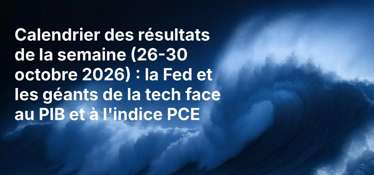 Calendrier des résultats de la semaine (26-30 octobre 2026) : la Fed et les géants de la tech face au PIB et à l'indice PCE