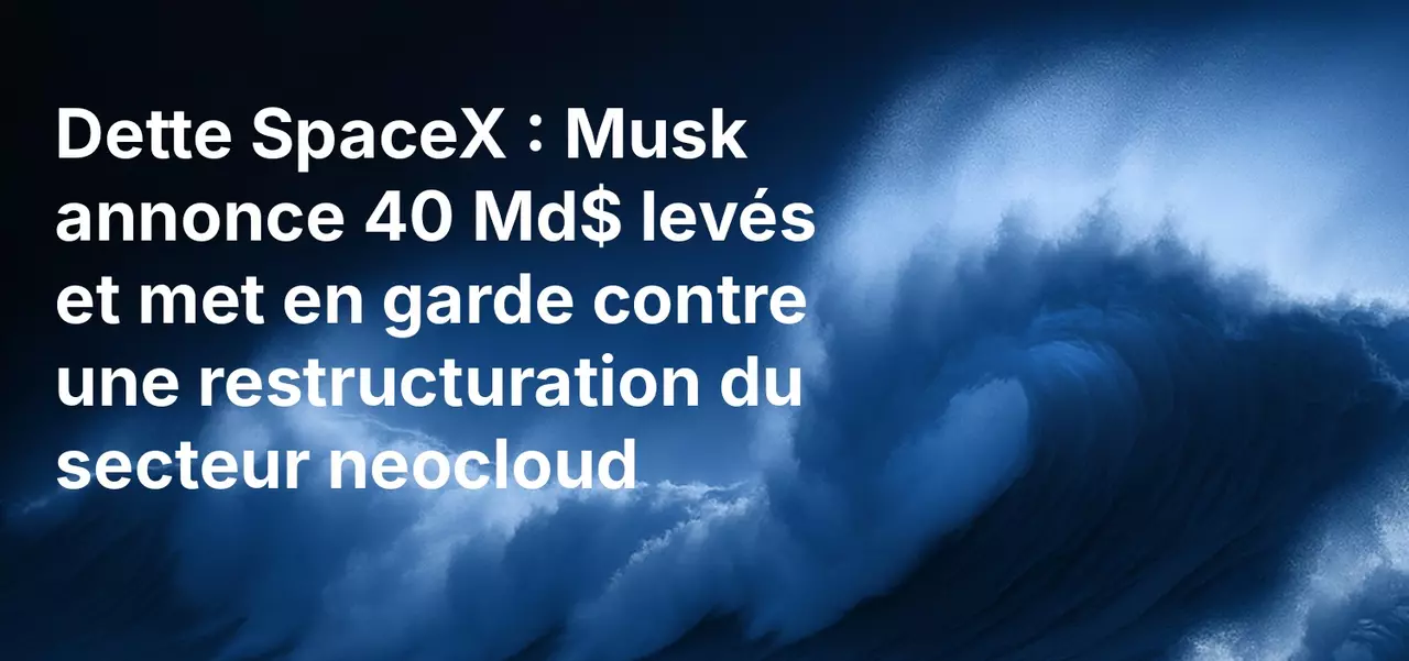 Dette SpaceX : Musk annonce 40 Md$ levés et met en garde contre une restructuration du secteur neocloud