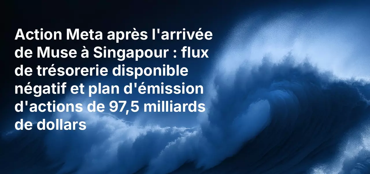 Action Meta après l'arrivée de Muse à Singapour : flux de trésorerie disponible négatif et plan d'émission d'actions de 97,5 milliards de dollars