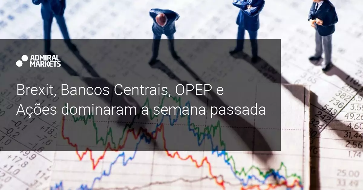 Brexit, Bancos Centrais, OPEP e Ações dominaram a semana passada - Admiral Markets