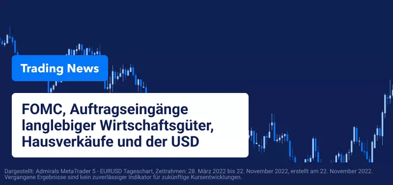 FOMC-Protokoll, Auftragseingänge langlebiger Wirtschaftsgüter, neue Hausverkäufe und der USD 