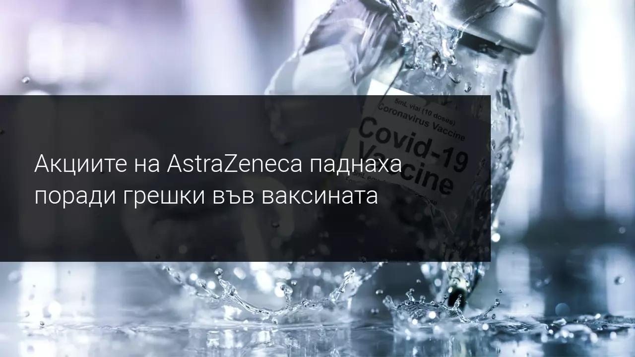 AstraZeneca признава недостатъци във ваксината си! Ще плати цената затова на фондовия пазар?