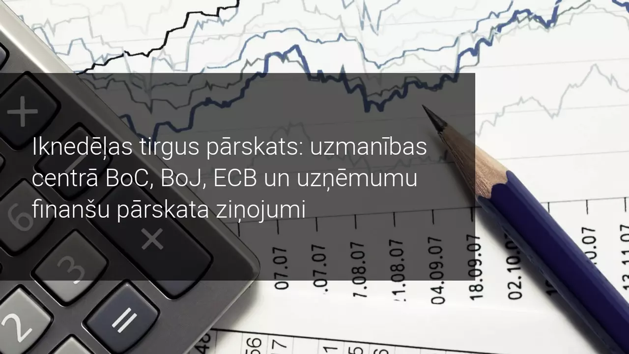 Iknedēļas tirgus pārskats: uzmanības centrā BoC, BoJ, ECB un uzņēmumu finanšu pārskata dati