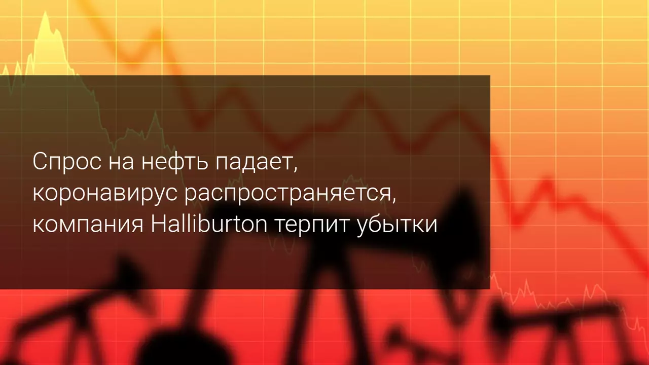 Спрос на нефть падает, коронавирус распространяется, компания Halliburton терпит убытки