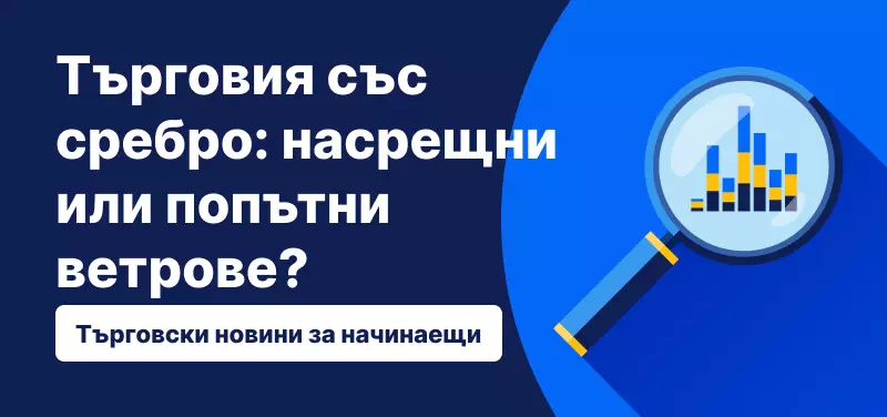 Търговия със сребро: насрещни или попътни ветрове?