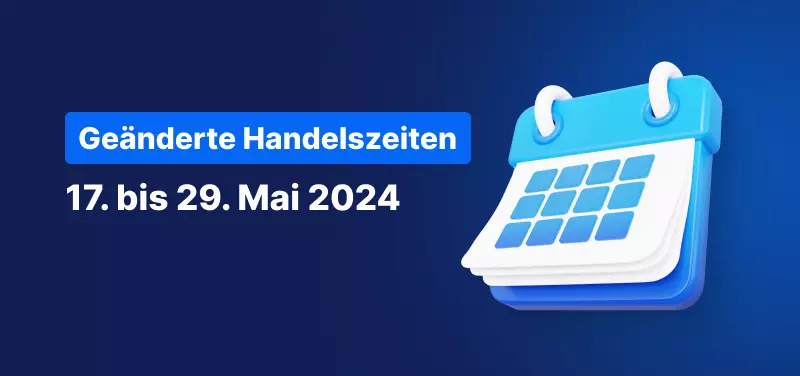 Änderungen der Handelszeiten: 17. - 29. Mai 2024