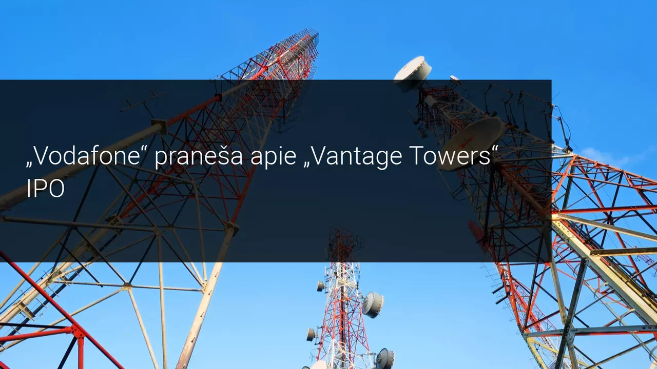 Vodafone praneša apie savo dukterinės ryšių bokštų įmonės viešąjį pardavimą