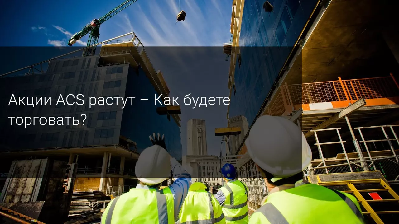 Акции ACS растут - Как будете торговать?