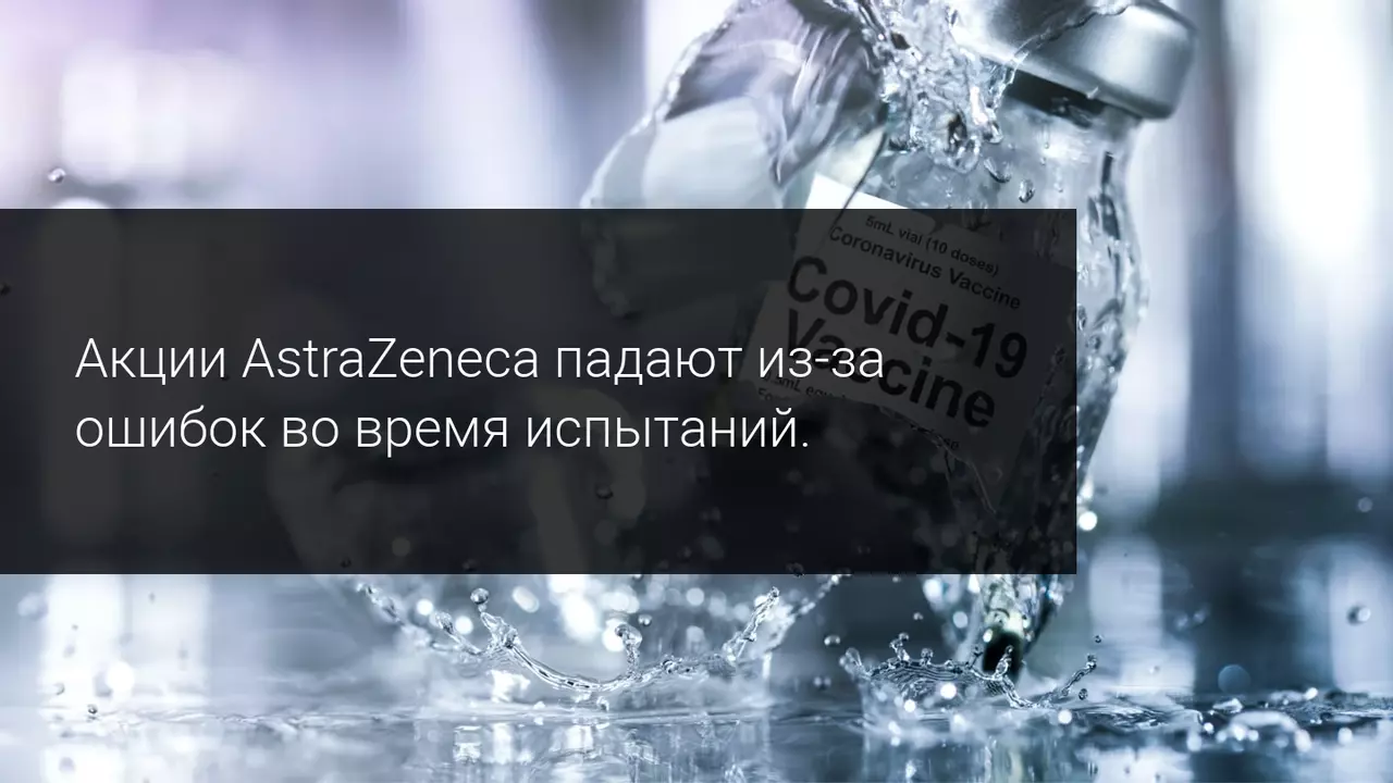 Акции AstraZeneca падают из-за ошибок во время испытаний.