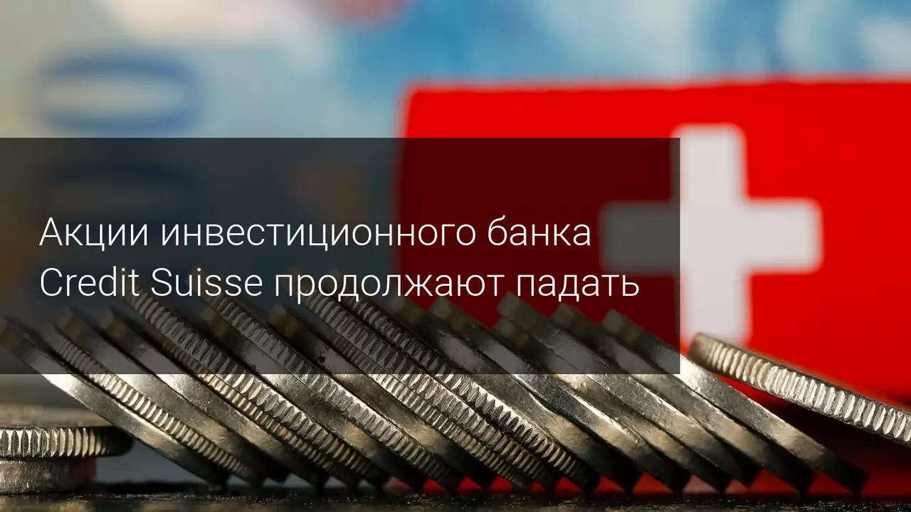 Акции инвестиционного банка Credit Suisse продолжают падать