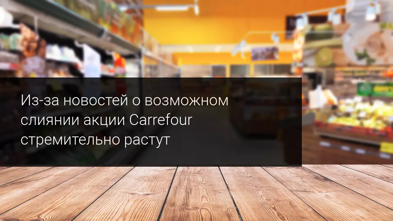 Из-за новостей о возможном слиянии акции Carrefour стремительно растут