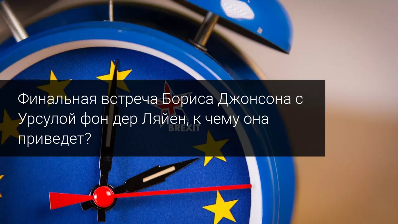 Финальная встреча Бориса Джонсона с Урсулой фон дер Ляйен, к чему она приведет? 