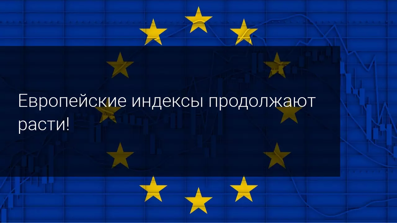 Европейские индексы продолжают расти!