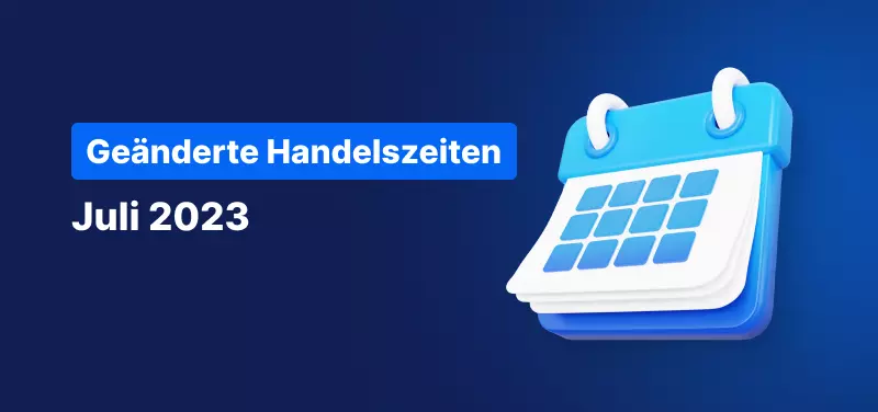 Änderungen der Handelszeiten im Juli 2023