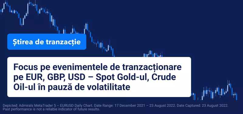 Focus pe evenimentele de tranzacționare pe EUR, GBP, USD – Spot Gold-ul, Crude Oil-ul în pauză de volatilitate