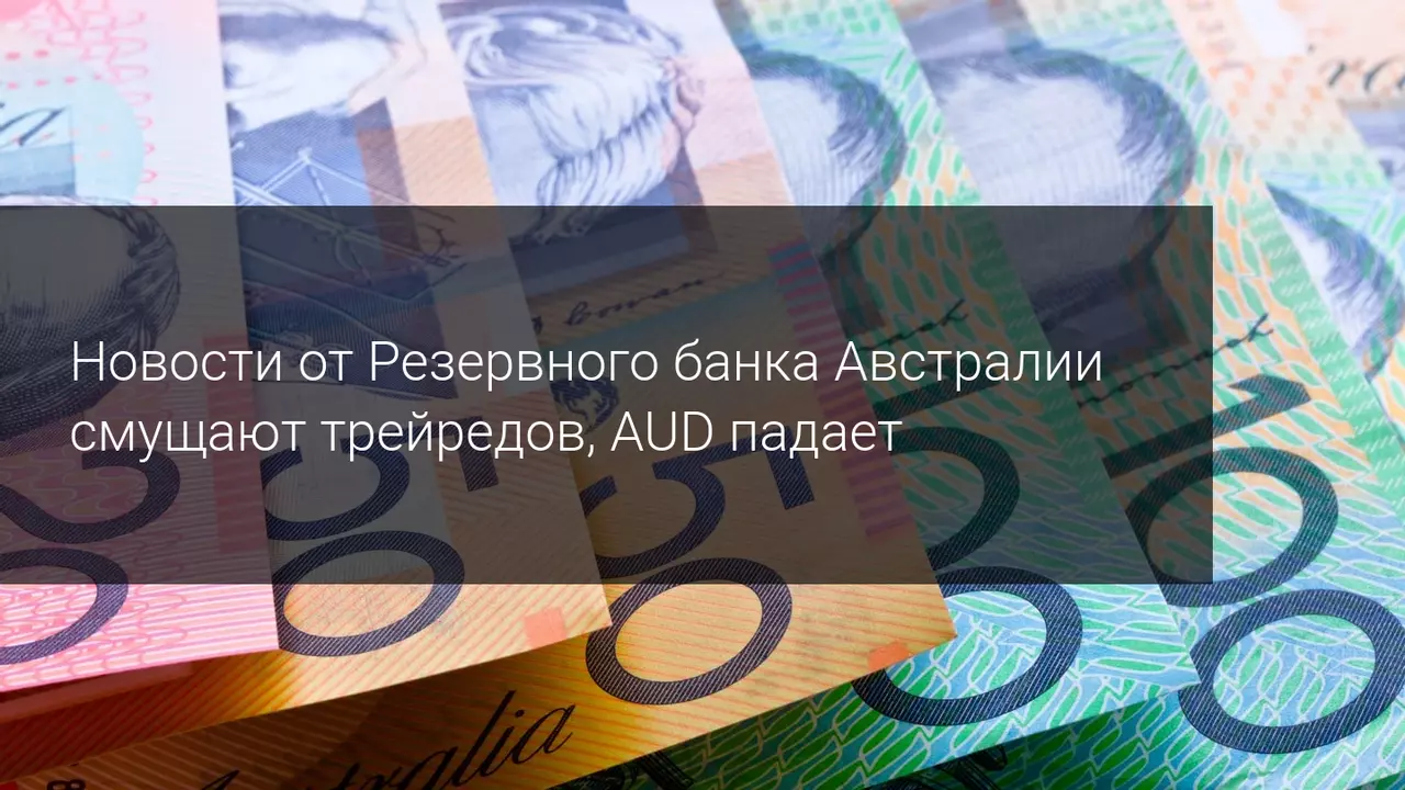 Новости от Резервного банка Австралии смущают трейредов, AUD падает