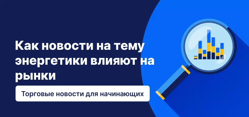 Как новости на тему энергетики влияют на рынки