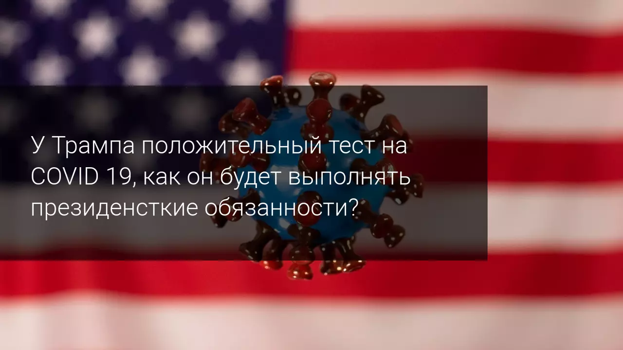 У Трампа положительный тест на COVID 19 - как он будет выполнять президентские обязанности?