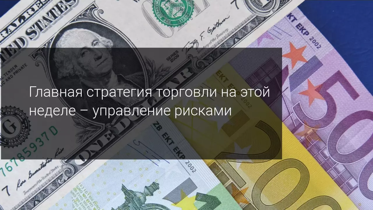 Главная стратегия торговли на этой неделе - управление рисками