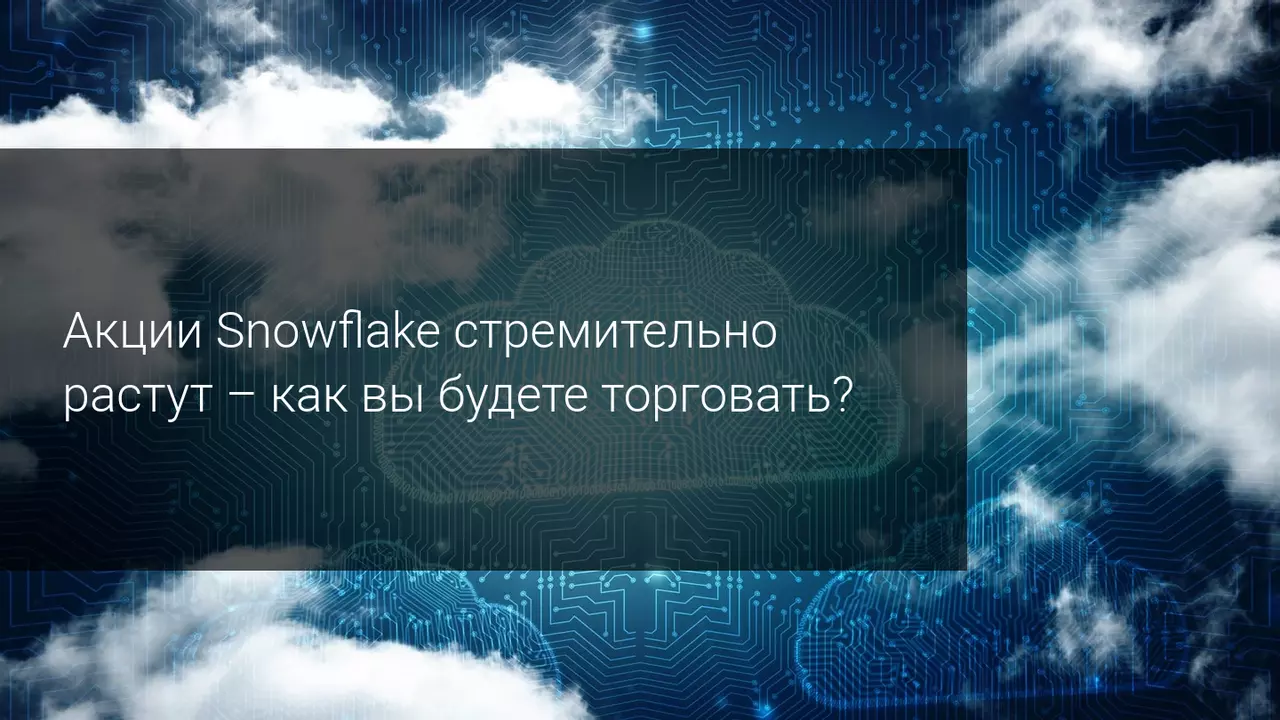 Акции Snowflake стремительно растут - как вы будете торговать?