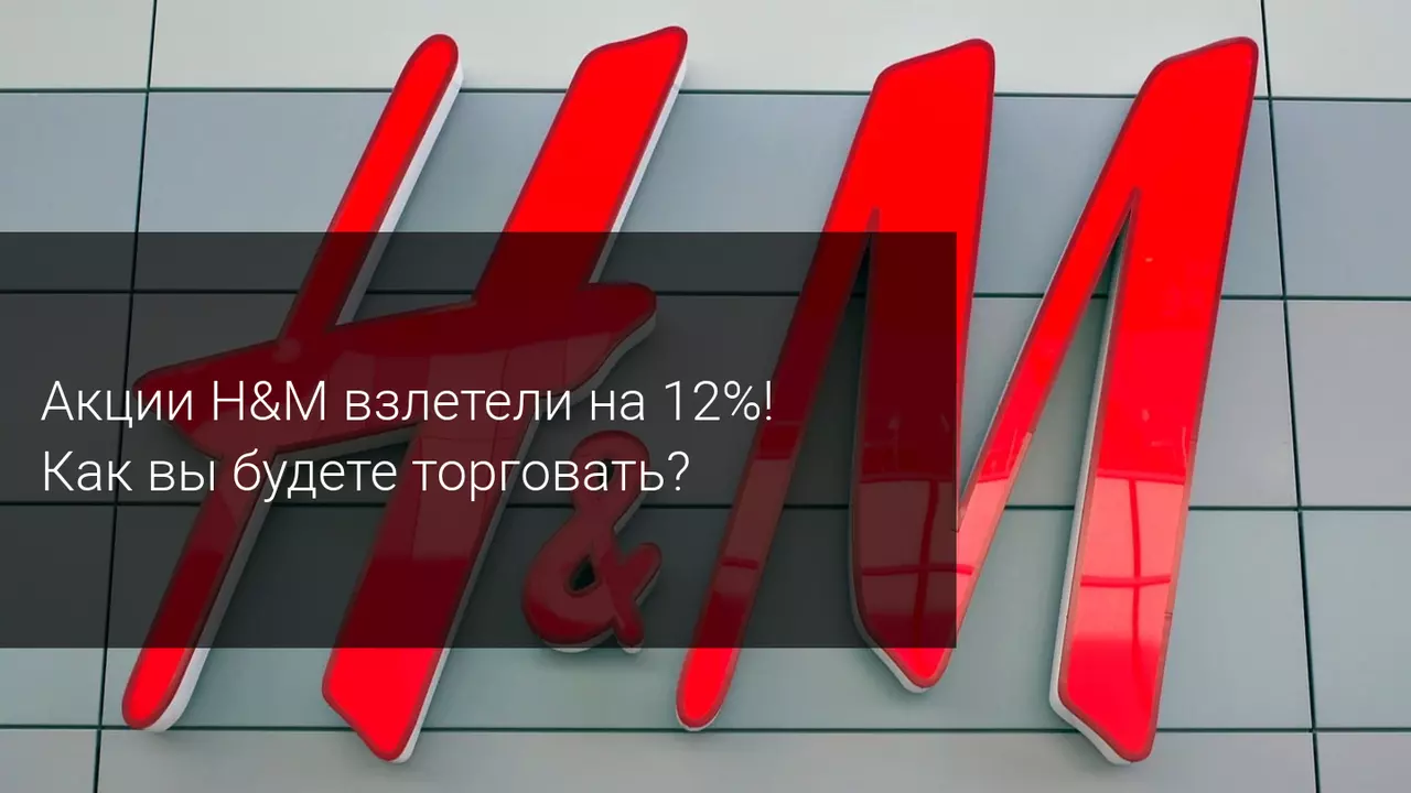 Акции H&M взлетели на 12%! Как вы будете торговать?