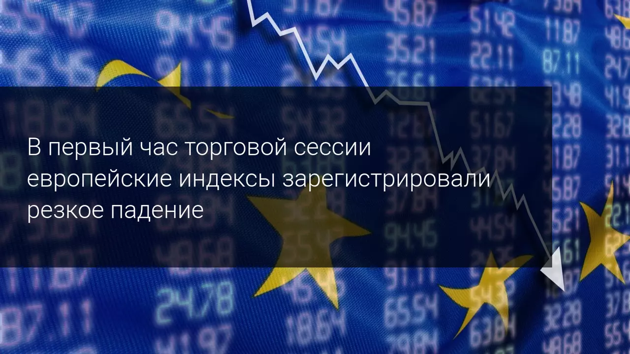 В первый час торговой сессии европейские индексы зарегистрировали резкое падение
