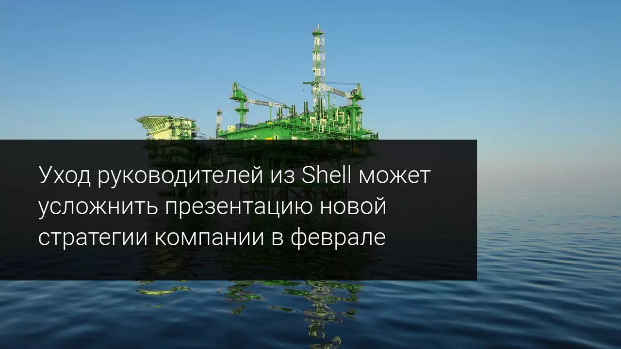 Уход руководителей из Shell может усложнить презентацию новой стратегии компании в феврале 