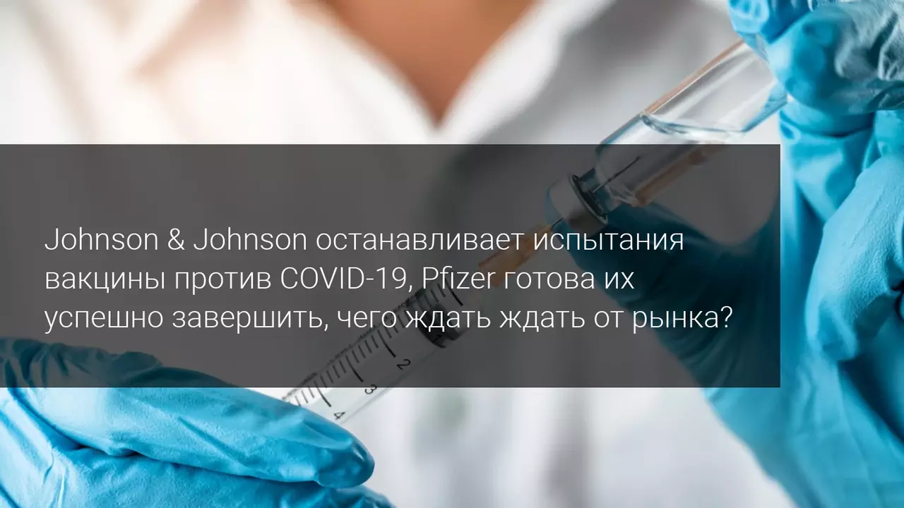 Johnson & Johnson останавливает испытания вакцины против COVID-19, Pfizer готова их успешно завершить, чего ждать ждать от рынка?