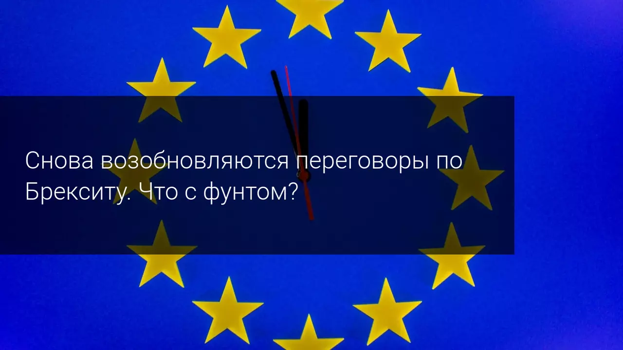Снова возобновляются переговоры по Брекситу. Что с фунтом?