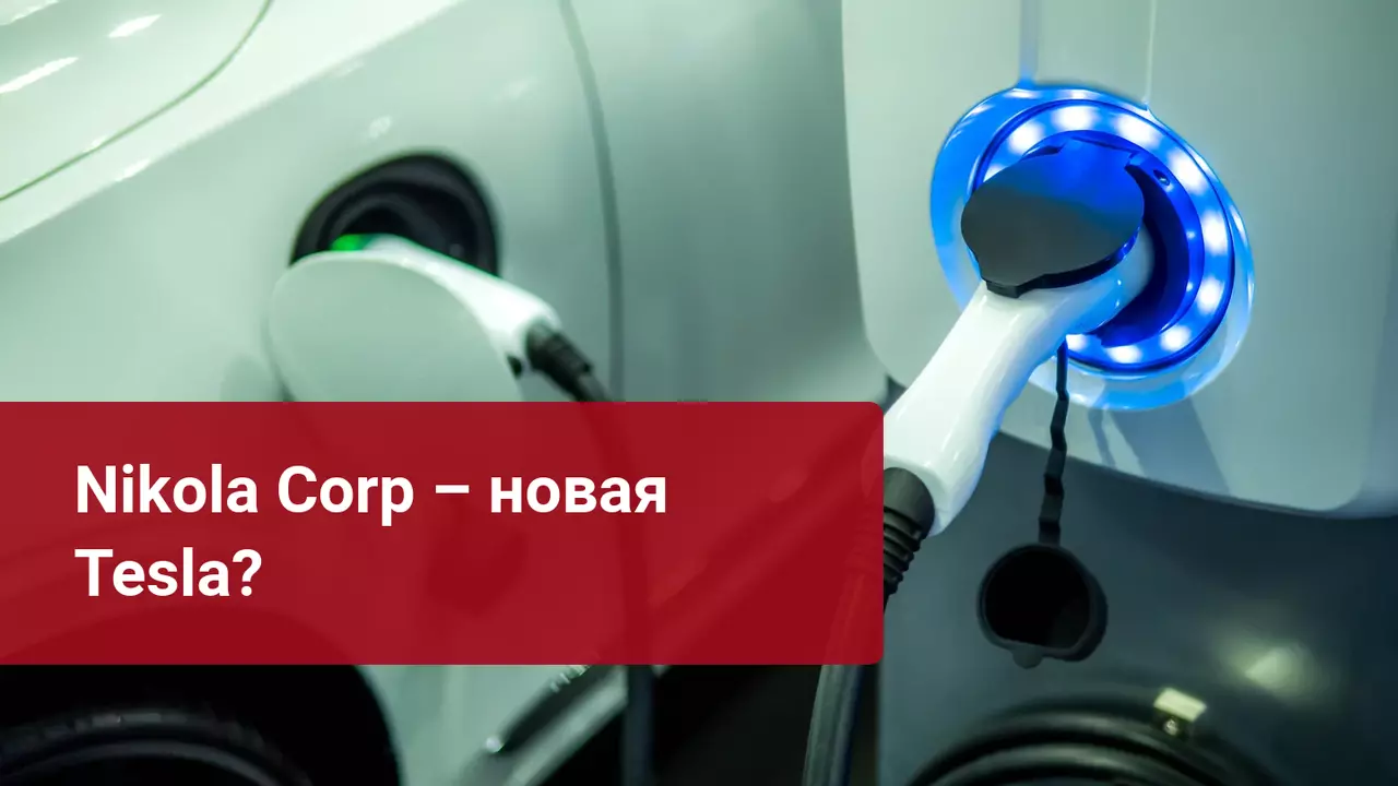 Nikola Corp: пузырь еще одного фондового рынка или отличная инвестиция?