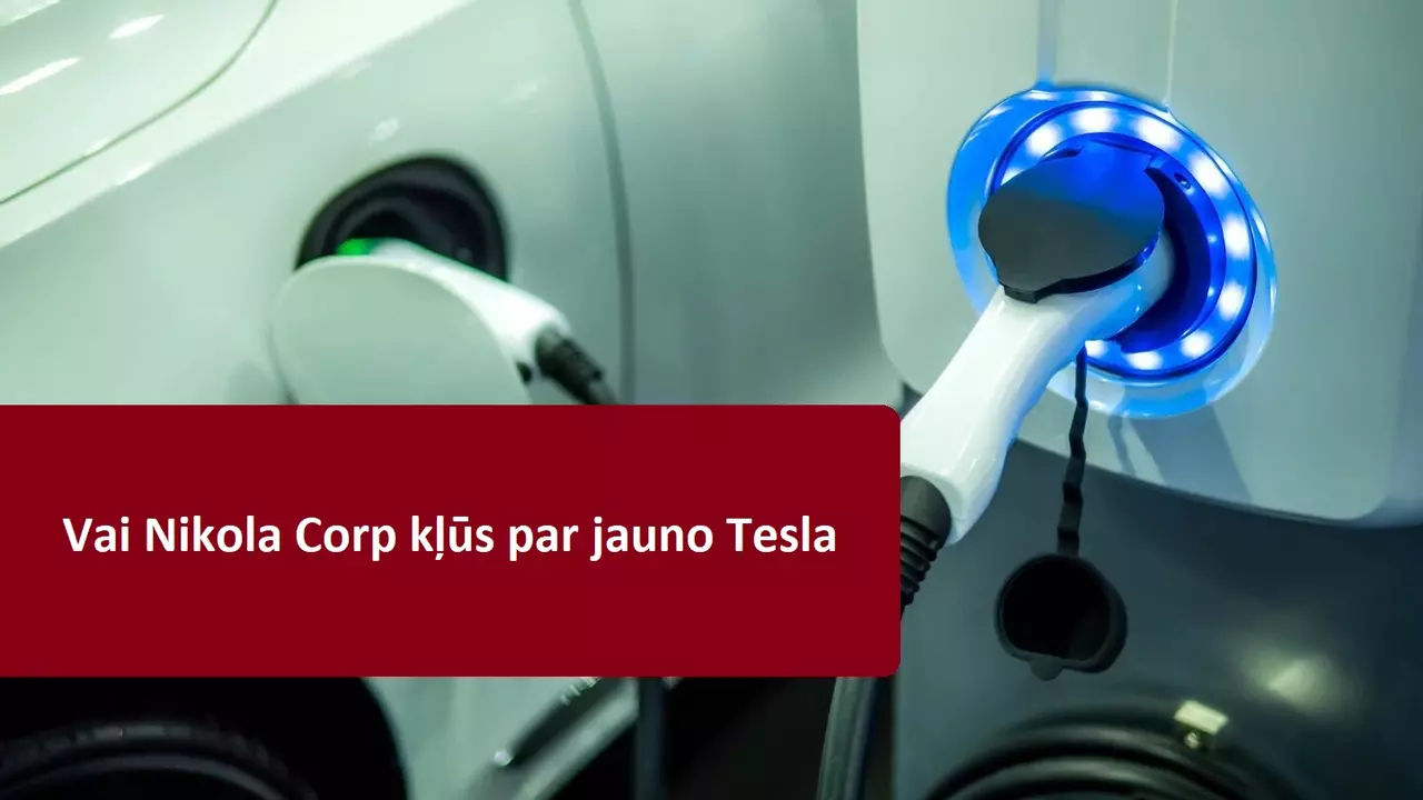 Nikola Corp - nākamais akciju burbulis vai investīcija nākotnei?