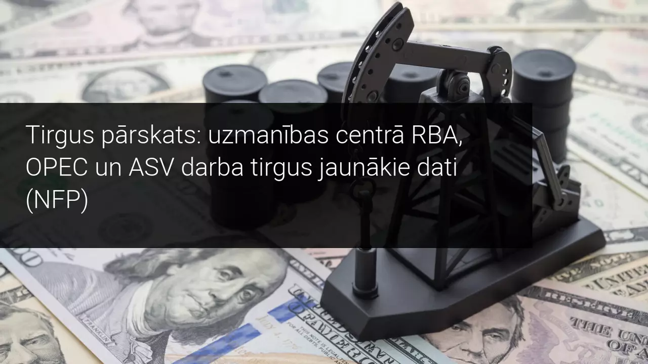 Tirgus pārskats: uzmanības centrā RBA, OPEC un ASV darba tirgus jaunākie dati (NFP)