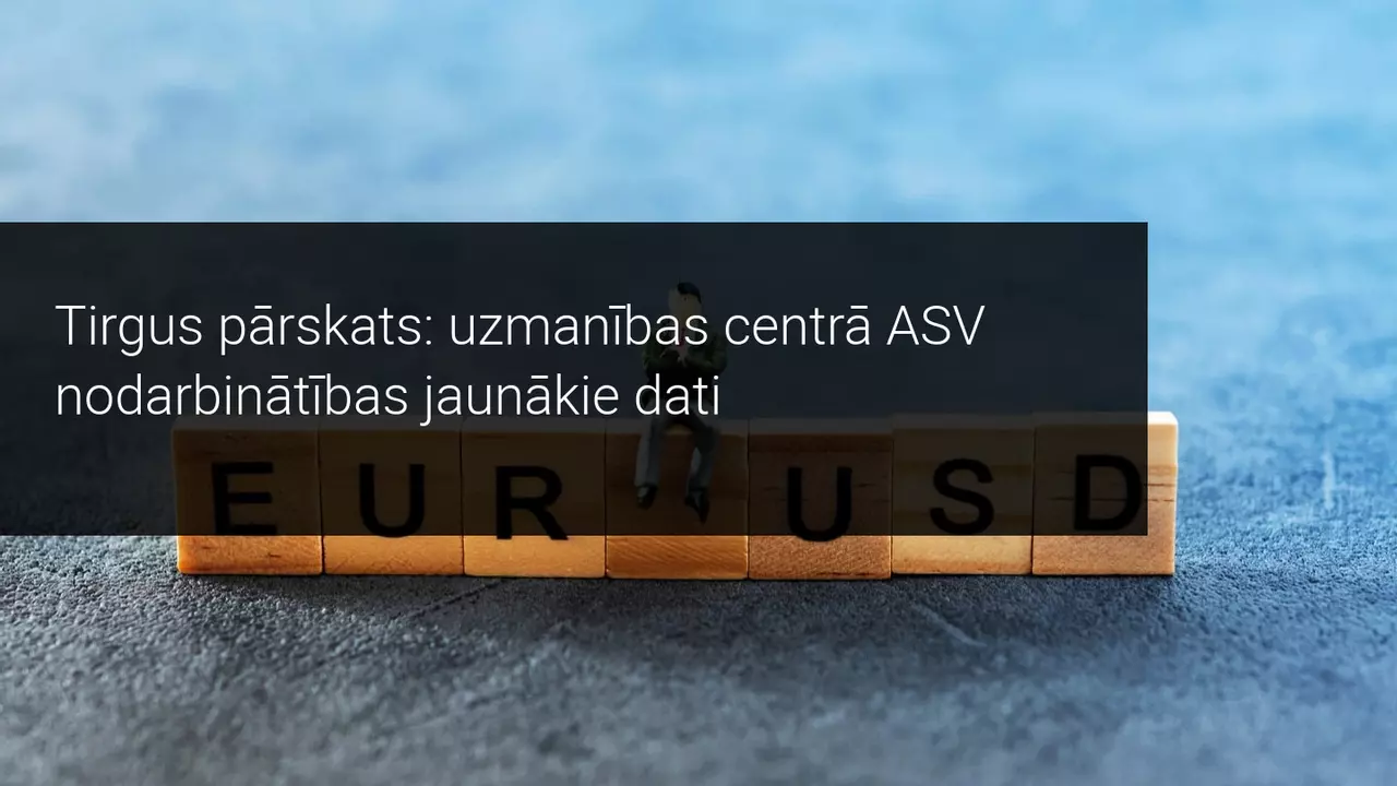 Tirgus pārskats: uzmanības centrā jaunākie ASV nodarbinātības dati