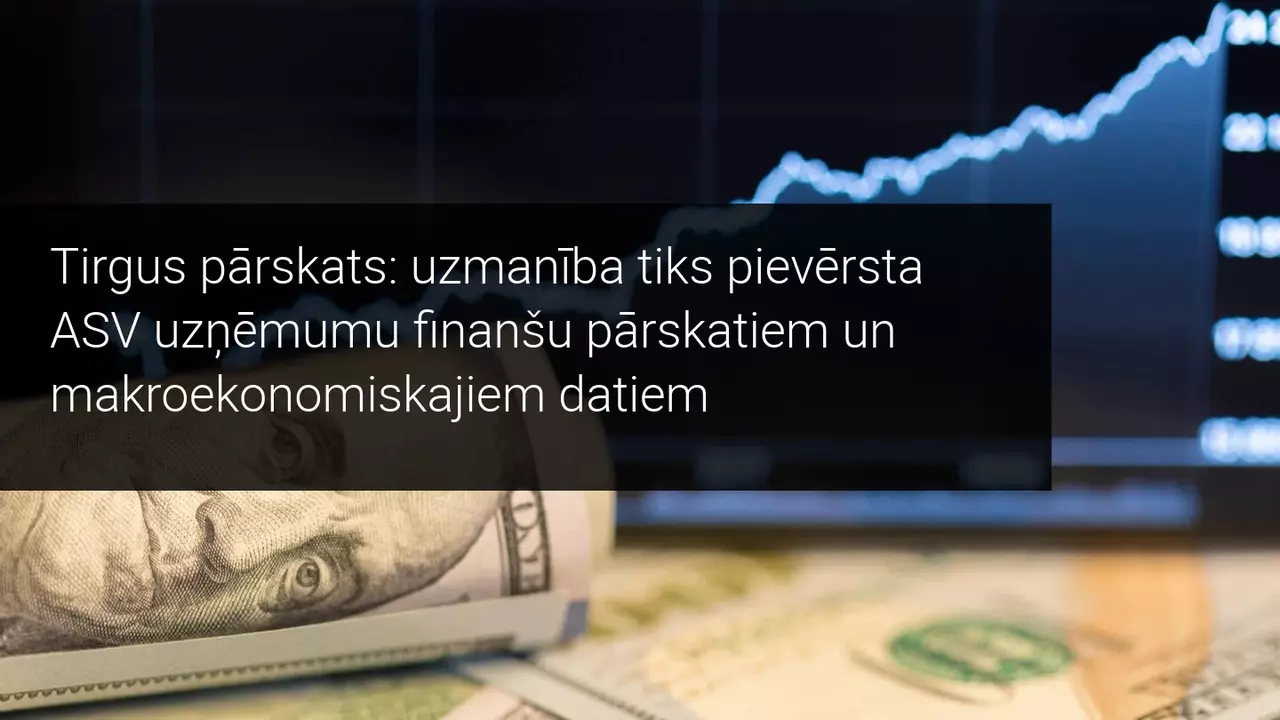 Tirgus pārskats: uzmanība tiks pievērsta ASV uzņēmumu finanšu pārskatiem un makroekonomiskajiem datiem