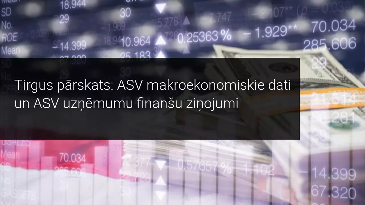 Tirgus pārskats: ASV makroekonomiskie dati un ASV uzņēmumu finanšu ziņojumi