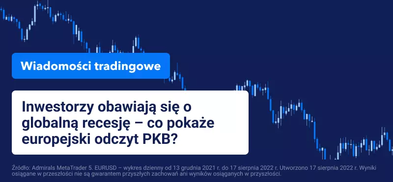 Inwestorzy obawiają się o globalną recesję – co pokaże europejski odczyt PKB?