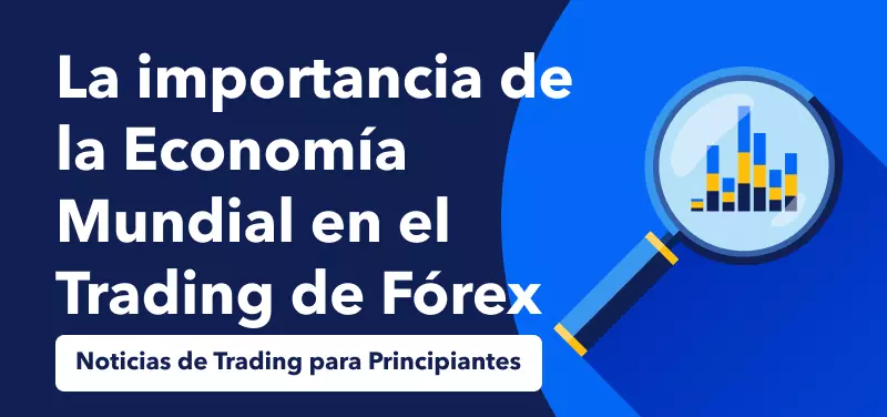 Noticias de Trading para principiantes: La importancia de la economía mundial en el trading de Forex
