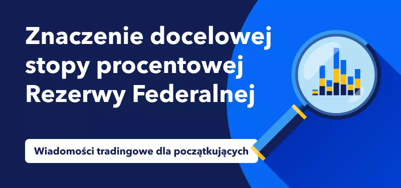 Wiadomości tradingowe dla początkujących - Znaczenie docelowej stopy procentowej Rezerwy Federalnej