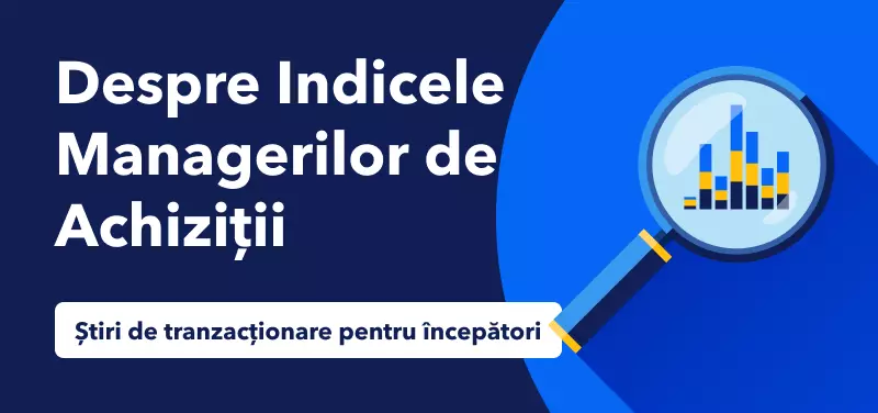 Știri de tranzacționare pentru începători – Despre Indicele Managerilor de Achiziții (PMI)