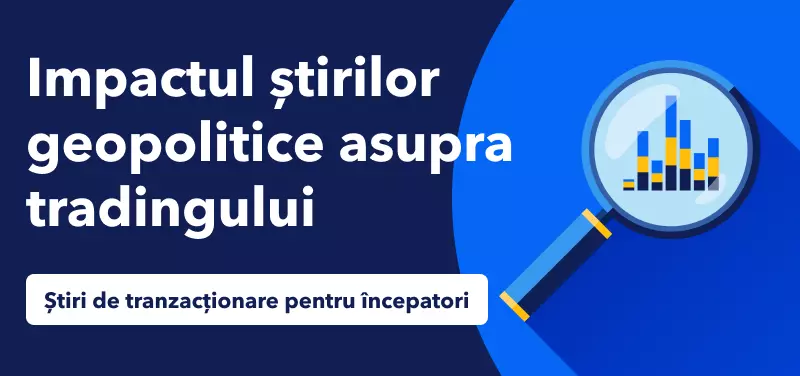 Știri de tranzacționare pentru începători - Impactul știrilor geopolitice asupra tradingului