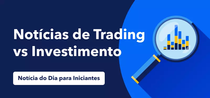 Notícia do Dia para Iniciantes: Qual é a diferença entre notícias de trading e investimento?